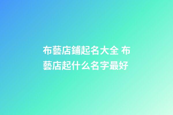 布藝店鋪起名大全 布藝店起什么名字最好-第1張-店鋪起名-玄機派
